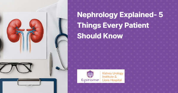 Nephrology Explained- 5 Things every Patient Should Know